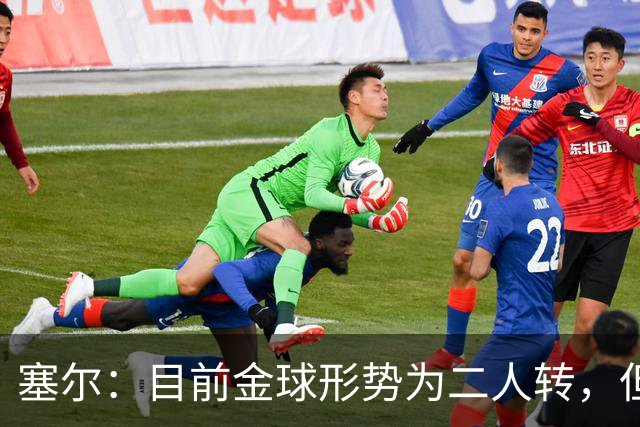 塞尔：目前金球形势为二人转，但无人敢将亚马尔列为头号热门
