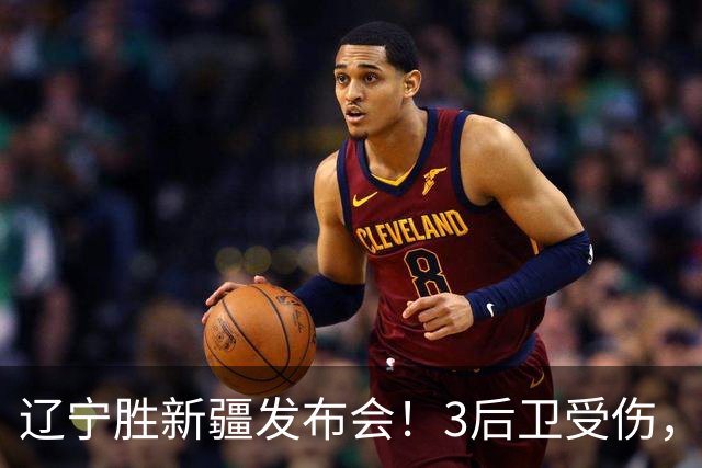 辽宁胜新疆发布会！3后卫受伤，乌戈力挺2将，付豪强调团结和磨合